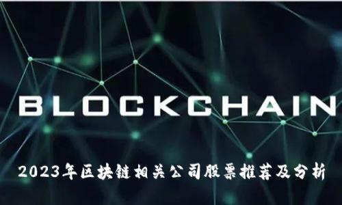 2023年区块链相关公司股票推荐及分析