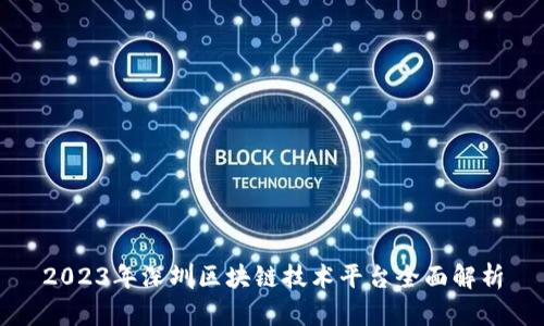 2023年深圳区块链技术平台全面解析