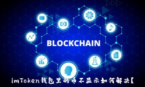   
imToken钱包里的币不显示如何解决？