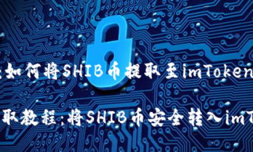 提币指南：如何将SHIB币提取至imToken钱包

SHIB币提取教程：将SHIB币安全转入imToken钱包