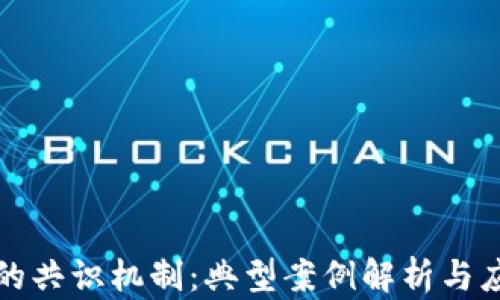 
区块链的共识机制：典型案例解析与应用价值