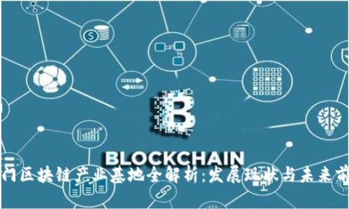 厦门区块链产业基地全解析：发展现状与未来前景