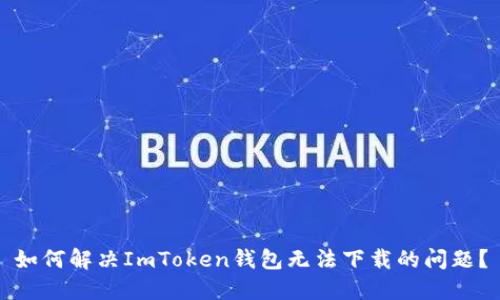 如何解决ImToken钱包无法下载的问题？