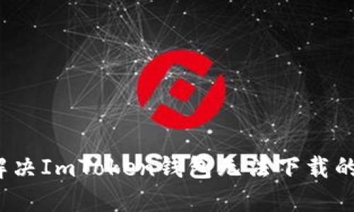 如何解决ImToken钱包无法下载的问题？