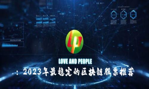 : 2023年最稳定的区块链股票推荐