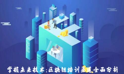 
掌握未来技术：区块链培训渠道全面分析