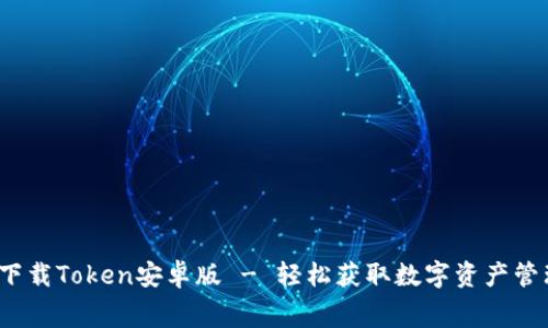  免费下载Token安卓版 - 轻松获取数字资产管理工具