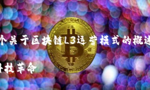 提示：由于响应字符限制，我将提供一个关于区块链L3运营模式的概述，并将每个部分详细分开以便于理解。

: 区块链L3运营模式解析：新阶段的科技革命