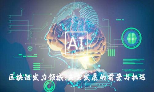 区块链发力领域：未来发展的前景与机遇