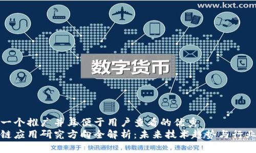 思考一个推广并且便于用户查看的优秀  
区块链应用研究方向全解析：未来技术趋势与行业机会