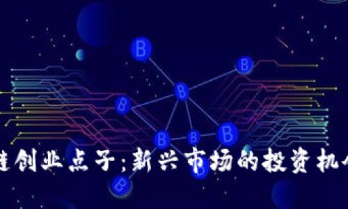 互联网区块链创业点子：新兴市场的投资机会与创新实践