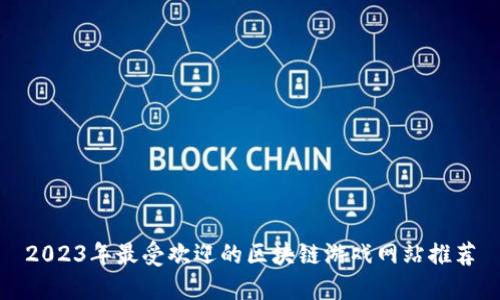 2023年最受欢迎的区块链游戏网站推荐