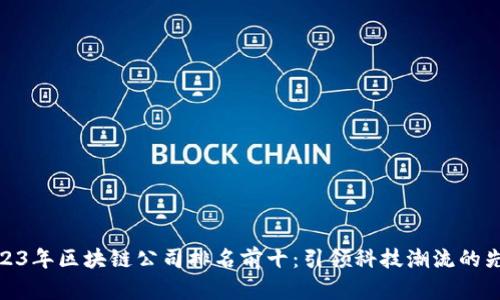 2023年区块链公司排名前十：引领科技潮流的先锋