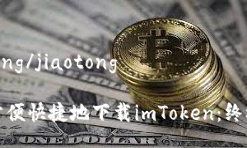 jiaotong/jiaotong

如何方便快捷地下载imToken：终极指南